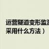 运营隧道变形监测内容有哪些（深基坑变形监测内容有哪些采用什么方法）