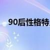 90后性格特点形成原因（90后性格特点）