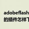 adobeflash插件官方下载（adoble filsh12 的插件怎样下载）