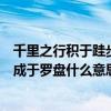 千里之行积于跬步是什么意思（千里之行积于跬步万里之船成于罗盘什么意思）