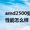 amd2500处理器参数（AMD250 CPU好吗性能怎么样）