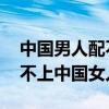 中国男人配不上中国女人 知乎（中国男人配不上中国女人）