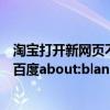 淘宝打开新网页不跳到新窗口（为什么打开淘宝网页就跳到百度about:blan）