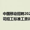 中国移动招聘2021山东分公司招聘公告（中国移动山东分公司招工标准工资待遇如何）