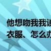 他想吻我我该怎么办（和他接吻时…他想脱我衣服、怎么办）