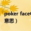 poker face中文谐音字（poker face 是什么意思）