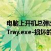 电脑上开机总弹出损坏的图像（每次电脑开机都出现QQPCTray.exe-损坏的图像 提示是什么原因如下图）