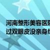 河南整形美容医院有限公司官网（谁在河南整形美容医院做过双眼皮没亲身经历的讲讲）