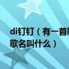 di钉钉（有一首歌歌词有di da di有20多个di da di这首歌歌名叫什么）