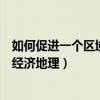 如何促进一个区域的经济增长（如何促进区域经济协调发展经济地理）