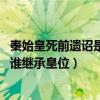 秦始皇死前遗诏是让谁继承皇位 梦幻（秦始皇死前遗诏是让谁继承皇位）