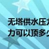 无塔供水压力多大合适（无塔供水系统1个压力可以顶多少米）