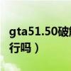 gta51.50破解补丁（GTA5正版安装破解补丁行吗）