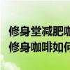 修身堂减肥咖啡减肥效果可以吗（修身堂神奇修身咖啡如何）