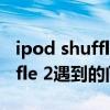 ipod shuffle怎么删除歌曲（使用iPod shuffle 2遇到的问题）