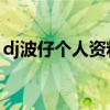 dj波仔个人资料（DJ波仔是那人真名叫什么）