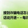 接到诈骗电话怎么举报（菠菜家园是什么无缘无故就接到电话说开通~～每月资费多少钱～怎么样可以退定）