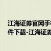 江海证券官网手机版下载安装（江海证券官网-江海证券软件下载-江海证券合一版）