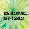 党纪处分条规定以营利为目的的聚众赌博或者以赌博为业的给予什么处分