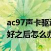 ac97声卡驱动装不上（AC97声卡驱动器下载好之后怎么办）