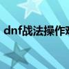 dnf战法操作难吗（DNF战法连招怎么连啊）