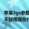 苹果3gs参数（苹果iphone 3gs 8g怎么样好不好用现在什么价格了）