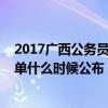 2017广西公务员成绩（广西2017年度公务员进入面试的名单什么时候公布）