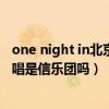 one night in北京 信乐团 下载（ONE NIGHT IN 北京的原唱是信乐团吗）