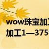 wow珠宝加工300到375怎么学（WOW珠宝加工1—375需要多少G）