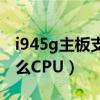 i945g主板支持的cpu（intel945主板支持什么CPU）