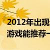 2012年出现过的游戏（2012年准备玩一款新游戏能推荐一下）