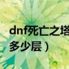 dnf死亡之塔有多少层怪物（DNF死亡之塔有多少层）