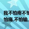 我不怕疼不怕输只怕是再多努力也无助（我不怕痛,不怕输,）