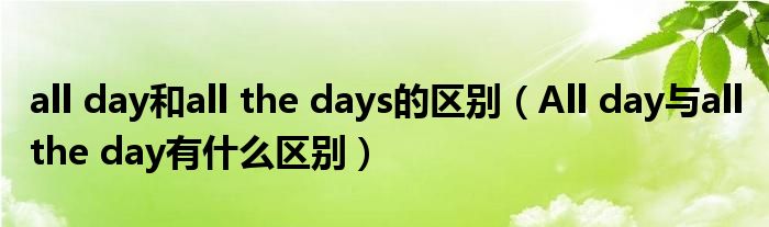 all day和all the days的区别（All day与all the day有什么区别）