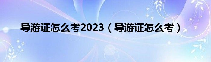 导游证怎么考2023（导游证怎么考）