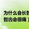 为什么会长智齿会很痛要痛多久（为什么会长智齿会很痛）