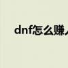 dnf怎么赚人民币?（dnf怎么赚人民币）