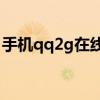 手机qq2g在线有哪几种可能（手机qq2007）