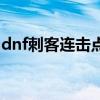 dnf刺客连击点什么意思（dnf刺客弧光连闪）