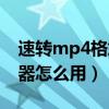 速转mp4格式转换器怎么用（mp4格式转换器怎么用）