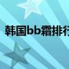 韩国bb霜排行榜前十名（韩国bb霜排行榜）