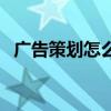 广告策划怎么写演讲稿（广告策划怎么写）