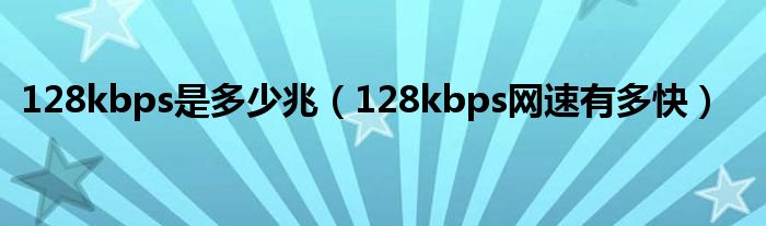 128kbps是多少兆（128kbps网速有多快）