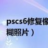 pscs6修复像素低模糊照片（ps修复像素低模糊照片）