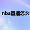 nba直播怎么看不了（新浪nba直播看不了）