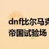 dnf比尔马克帝国试验场攻略（dnf比尔马克帝国试验场）