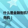 什么是金融危机?金融危机主要包括哪些内容?（什么是金融危机）