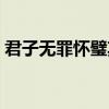 君子无罪怀璧其罪典故（君子无罪怀璧其罪）