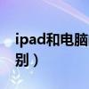 ipad和电脑的区别在哪里（ipad和电脑的区别）