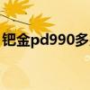 钯金pd990多少钱一克（pd990多少钱一克）